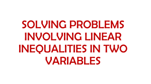 SOLVING PROBLEMS INVOLVING LINEAR INEQUALITIES IN TWO VARIABLES