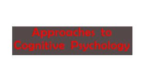 APPROACHES  TO COGNITIVE PSYCHOLOGY