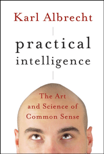 Karl Albrecht - Practical Intelligence  The Art and Science of Common Sense  -Jossey-Bass (2007)