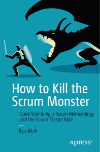 How to Kill the Scrum Monster Quick Start to Agile Scrum Methodology and the Scrum Master Role by Ilya Bibik (z-lib.org)