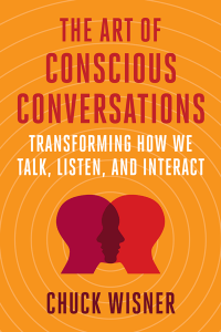 The Art of Conscious Conversations - Transforming How We Talk Listen and Interact Chuck Wisner