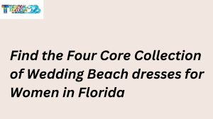 Find the Four Core Collection of Wedding Beach dresses for Women in Florida