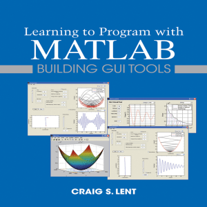 Learning to Program with MATLAB Building GUI Tools (Craig S. Lent) (Z-Library)