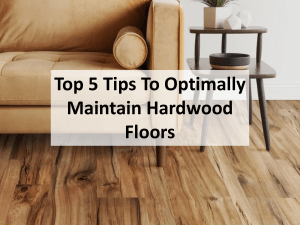 Top 5 Tips To Optimally Maintain Hardwood Floors