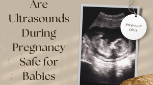 Are Ultrasounds During Pregnancy Safe for Babies