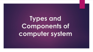 Types and Components of computer system WEEK 3(1ST)