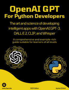 Aymen El Amri - OpenAI GPT For Python Developers  The art and science of developing intelligent apps with OpenAI GPT-3, DALL·E 2, CLIP, and Whisper. A comprehensive and example-rich guide suitable for