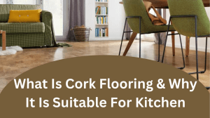 What Is Cork Flooring & Why It Is Suitable For Kitchen