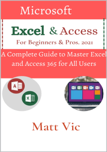 Vic, Matt - Microsoft Excel & Access For Beginners & Pros. 2021  A Complete Guide to Master Excel and Access 365 for All Users (2021)