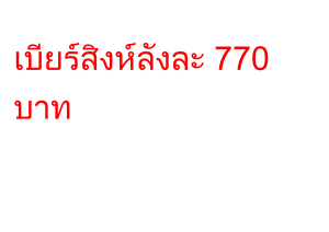 เบียร์สิงห์ลังละ 770 บาท