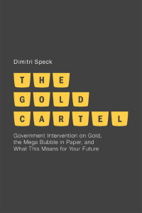 Dimitri Speck (auth.) - The Gold Cartel  Government Intervention in Gold, the Mega-Bubble in Paper, and What This Means for Your Future-Palgrave Macmillan UK (2013)