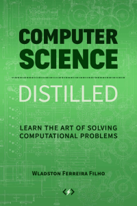 Computer Science Distilled Learn the Art of Solving Computational Problems by Wladston Ferreira Filho
