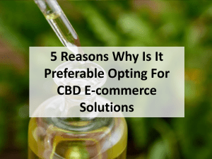 5 Reasons Why Is It Preferable Opting For CBD E-commerce Solutions