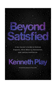 Kenneth Play - Beyond Satisfied  A sex hacker's guide to endless orgasms, mind-blowing connections, and lasting confidence