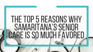 The Top 5 Reasons Why Samaritana’s Senior Care Is So Much Favored