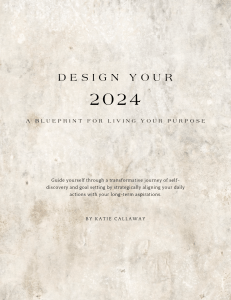 DESIGN YOUR 2024 - A Blueprint For Living Your Purpose by Katie Callaway