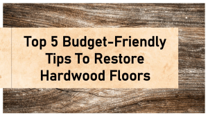 Top 5 Budget-Friendly Tips To Restore Hardwood Floors