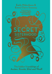 A Secret Sisterhood - The Hidden Friendships of Austen, Bronte, Eliot and Wool