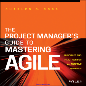 Charles G. Cobb - The Project Manager s Guide to Mastering Agile  Principles and Practices for an Adaptive Approach (2015, Wiley) - libgen.lc