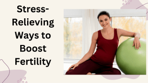 Stress-Relieving Ways to Boost Fertility