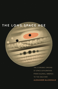 Alexander MacDonald - The Long Space Age  The Economic Origins of Space Exploration from Colonial America to the Cold War-Yale University Press (2017)