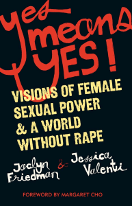 Yes Means Yes Visions of Female Sexual Power and A World Without Rape (Jaclyn Friedman, Jessica Valenti) (z-lib.org)