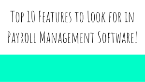 10 Features to Consider When Selecting Payroll Management Software!