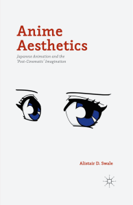 Swale A. D. - Anime Aesthetics. Japanese Animation and the 'Post-Cinematic' Imagination - 2015