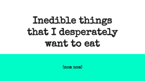 Inedible things that I desperately want to eat
