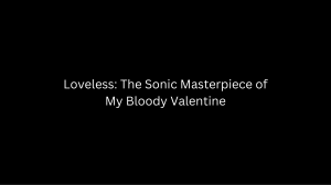 Loveless The Sonic Masterpiece of My Bloody Valentine