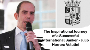 Remarkable Story of Julio Herrera Velutini - Navigating Success as an International Banker