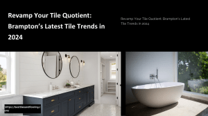 Revamp Your Tile Quotient Brampton’s Latest Tile Trends in 2024