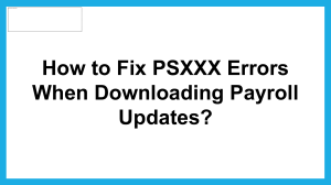 If you are encountering PSXXX error codes when downloading payroll updates, try these fixes.