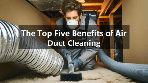 The Top Five Benefits of Air Duct Cleaning