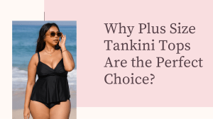 Why Plus Size Tankini Tops Are the Perfect Choice