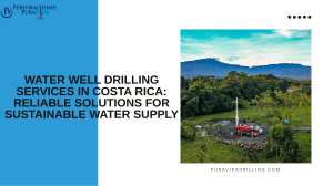 Water Well Drilling Services in Costa Rica Reliable Solutions for Sustainable Water Supply