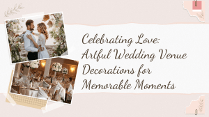 Artful Wedding Venue Decorations for Memorable Moments