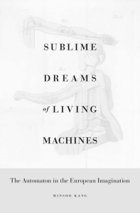 Minsoo Kang - Sublime Dreams of Living Machines  The Automaton in the European Imagination  -Harvard University Press (2011)