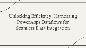 PowerApps Dataflows for Seamless Data Integration