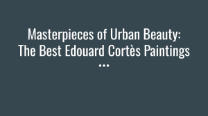 Masterpieces of Urban Beauty  The Best Edouard Cortès Paintings