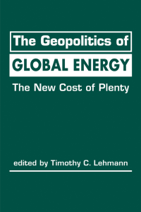 The Geopolitics of Global Energy The New Cost of Plenty (Timothy C. Lehmann (editor))