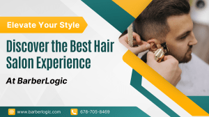 Elevate Your Style Discover the Best Hair Salon Experience at BarberLogic