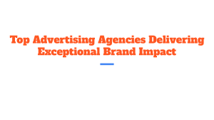 Top Advertising Agencies Delivering Exceptional Brand Impact (1)