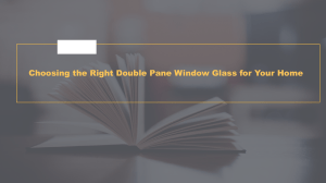 Double Pane Window Glass: Benefits & Selection Guide