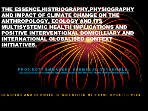 THE ESSENCE,HISTRIOGRAPHY,PHYSIOGRAPHY AND IMPACT OF CLIMATE CHANGE ON THE ANTHROPOLOGY, ECOLOGY AND ITS  MULTISYSTEMIC HEALTH IMPLICATIONS AND POSITIVE INTERVENTIONAL DOMICILLIARY AND INTERNATIONAL GLOBALISED CONTEXT INITIATIVES.