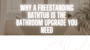 Why a Freestanding Bathtub is the Bathroom Upgrade You Need