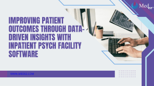 Improving Patient Outcomes Through Data-Driven Insights with Inpatient Psych Facility Software