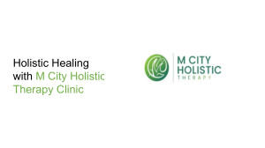 Holistic Healing with M City Holistic Therapy Clinic