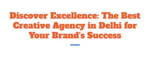 Discover Excellence  The Best Creative Agency in Delhi for Your Brand's Success