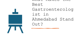 Qualities That Define the Best Gastroenterologist in Ahmedabad!